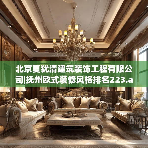 北京夏犹清建筑装饰工程有限公司|抚州欧式装修风格排名223.a99b100c103fgy.110fdsfds
