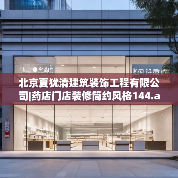 北京夏犹清建筑装饰工程有限公司|药店门店装修简约风格144.a20b21c24fgy.31nbn