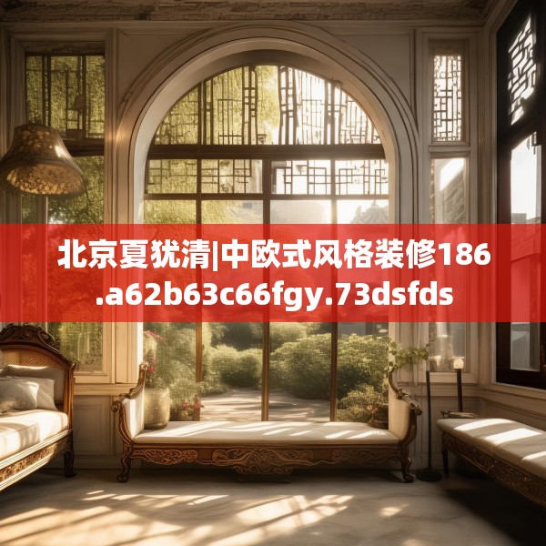 北京夏犹清|中欧式风格装修186.a62b63c66fgy.73dsfds