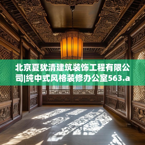 北京夏犹清建筑装饰工程有限公司|纯中式风格装修办公室563.a439b440c443fgy.450fds