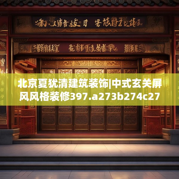 北京夏犹清建筑装饰|中式玄关屏风风格装修397.a273b274c277fgy.284jhhj
