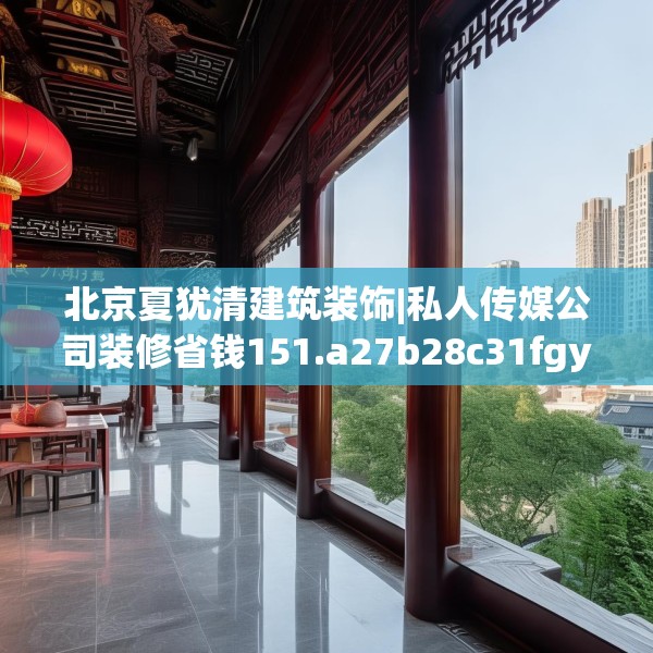 北京夏犹清建筑装饰|私人传媒公司装修省钱151.a27b28c31fgy.38fdsfds