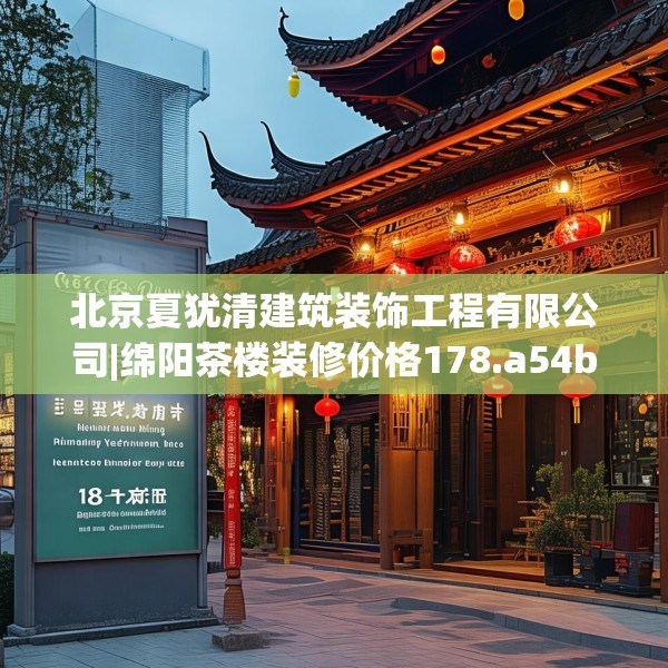 北京夏犹清建筑装饰工程有限公司|绵阳茶楼装修价格178.a54b55c58fgy.65dewqe