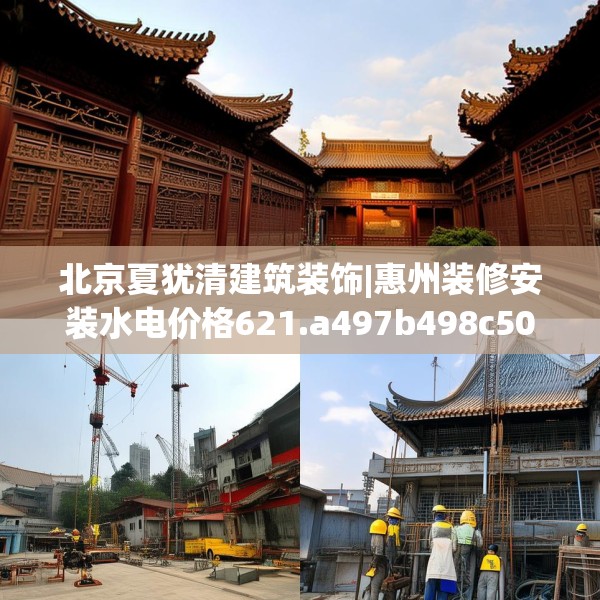 北京夏犹清建筑装饰|惠州装修安装水电价格621.a497b498c501fgy508