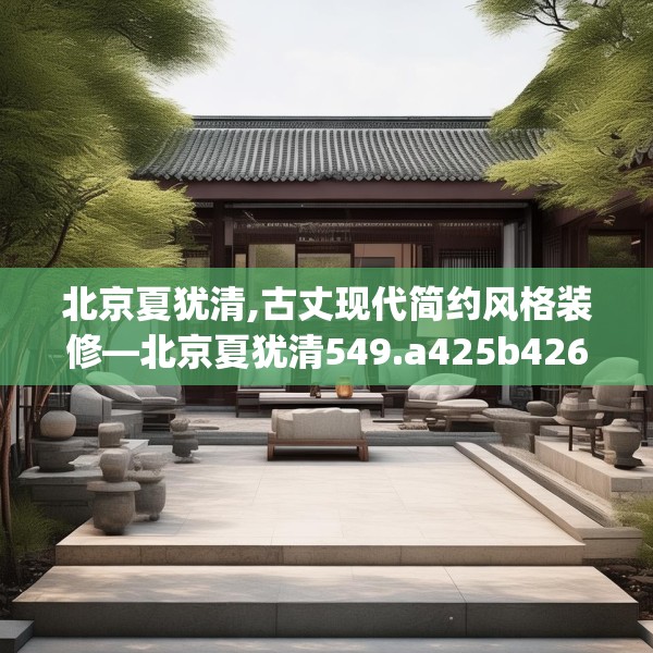 北京夏犹清,古丈现代简约风格装修—北京夏犹清549.a425b426c429fgy.436fghfd