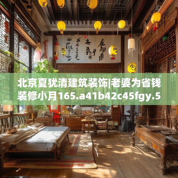北京夏犹清建筑装饰|老婆为省钱装修小月165.a41b42c45fgy.52uyk