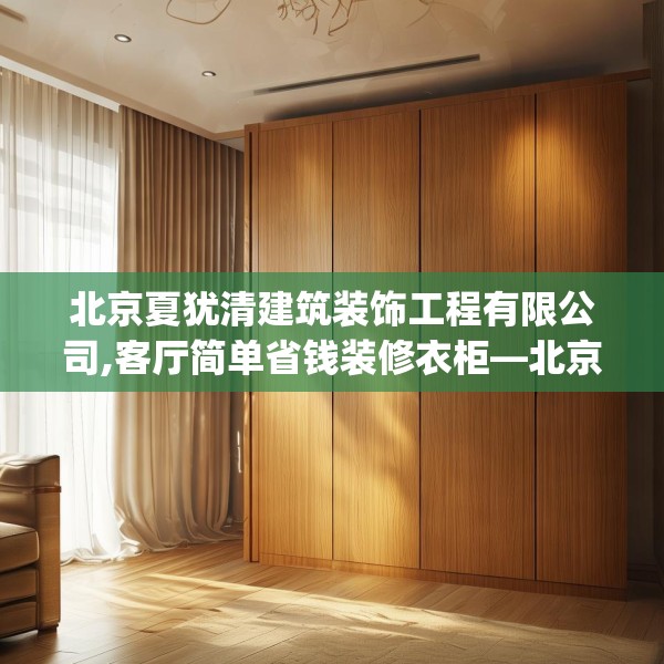北京夏犹清建筑装饰工程有限公司,客厅简单省钱装修衣柜—北京夏犹清建筑装饰工程有限公司222.a98b99c102fgy.109dsfds