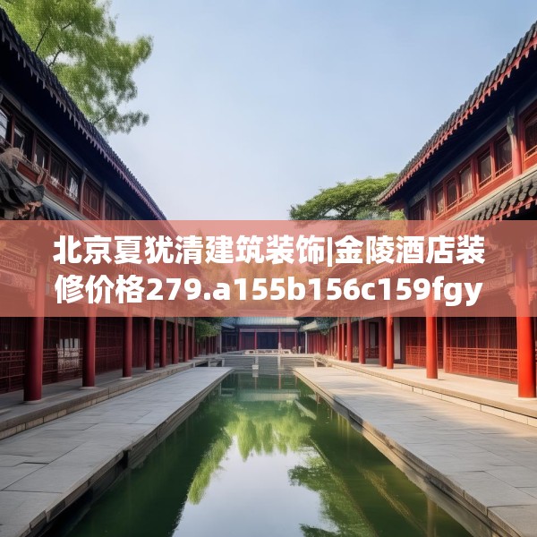 北京夏犹清建筑装饰|金陵酒店装修价格279.a155b156c159fgy.166fghfd