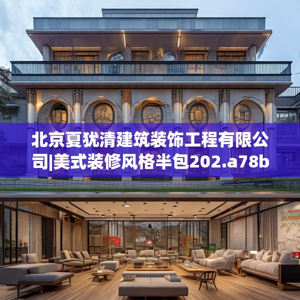 北京夏犹清建筑装饰工程有限公司|美式装修风格半包202.a78b79c82fgy.89htyj