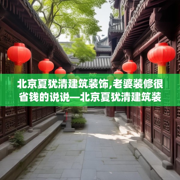 北京夏犹清建筑装饰,老婆装修很省钱的说说—北京夏犹清建筑装饰287.a163b164c167fgy.174bnbn