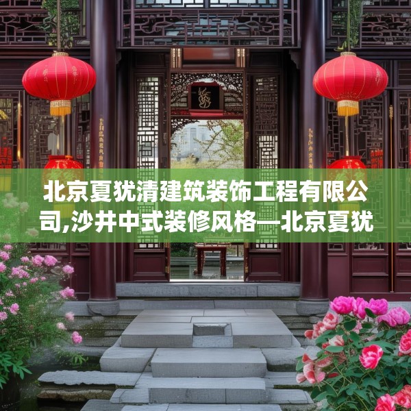 北京夏犹清建筑装饰工程有限公司,沙井中式装修风格—北京夏犹清建筑装饰工程有限公司374.a250b251c254fgy.261xczxv