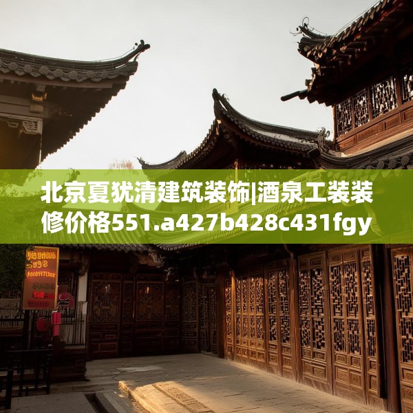 北京夏犹清建筑装饰|酒泉工装装修价格551.a427b428c431fgy.438cvcx