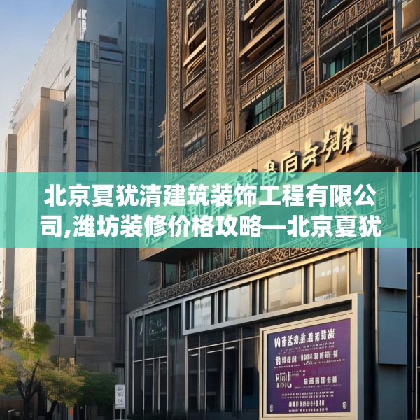 北京夏犹清建筑装饰工程有限公司,潍坊装修价格攻略—北京夏犹清建筑装饰工程有限公司359.a235b236c239fgy.246bnbn