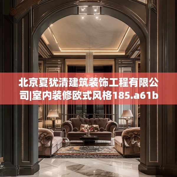 北京夏犹清建筑装饰工程有限公司|室内装修欧式风格185.a61b62c65fgy.72fds