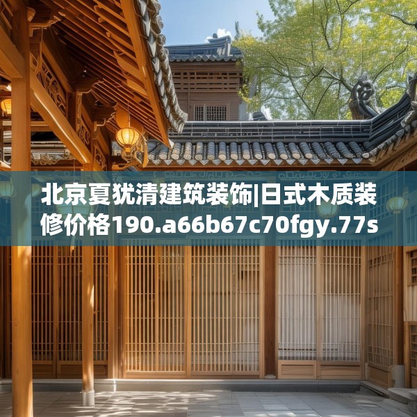 北京夏犹清建筑装饰|日式木质装修价格190.a66b67c70fgy.77sdA