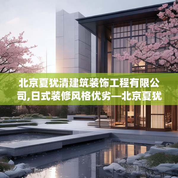 北京夏犹清建筑装饰工程有限公司,日式装修风格优劣—北京夏犹清建筑装饰工程有限公司419.a295b296c299fgy.306fds