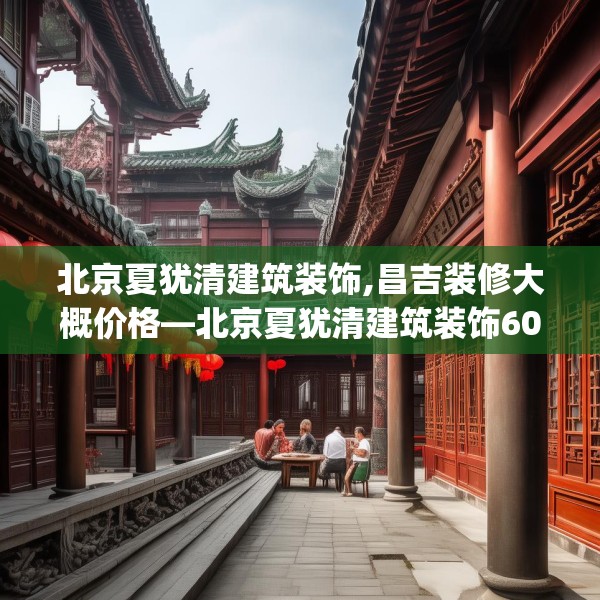 北京夏犹清建筑装饰,昌吉装修大概价格—北京夏犹清建筑装饰605.a481b482c485fgy.492cvcx