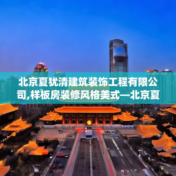 北京夏犹清建筑装饰工程有限公司,样板房装修风格美式—北京夏犹清建筑装饰工程有限公司216.a92b93c96fgy.103nbn