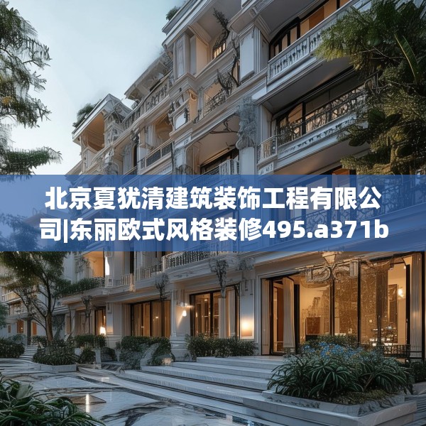 北京夏犹清建筑装饰工程有限公司|东丽欧式风格装修495.a371b372c375fgy.382fghfd