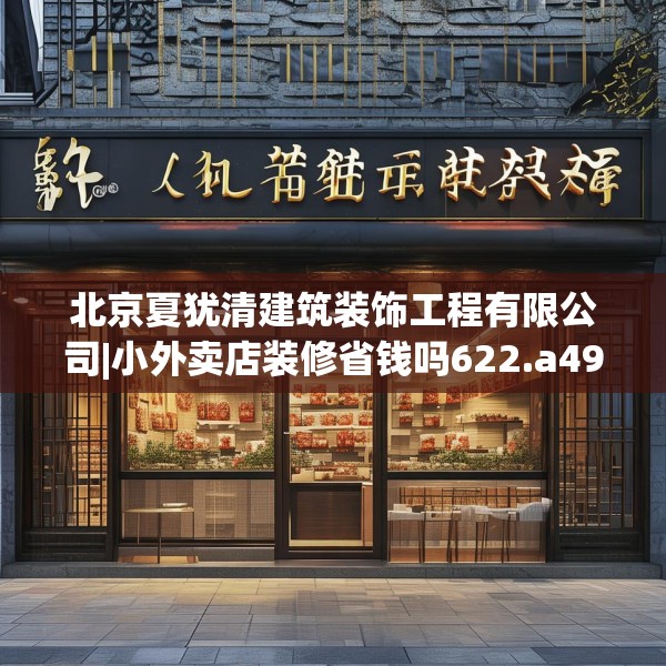 北京夏犹清建筑装饰工程有限公司|小外卖店装修省钱吗622.a498b499c502fgy509