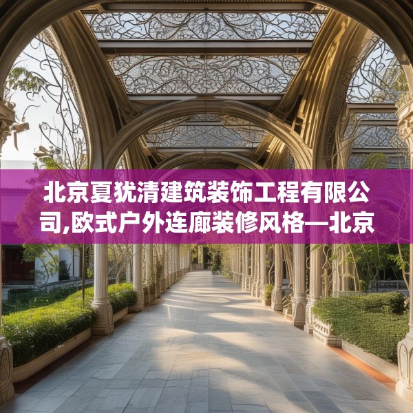 北京夏犹清建筑装饰工程有限公司,欧式户外连廊装修风格—北京夏犹清建筑装饰工程有限公司604.a480b481c484fgy.491sdA
