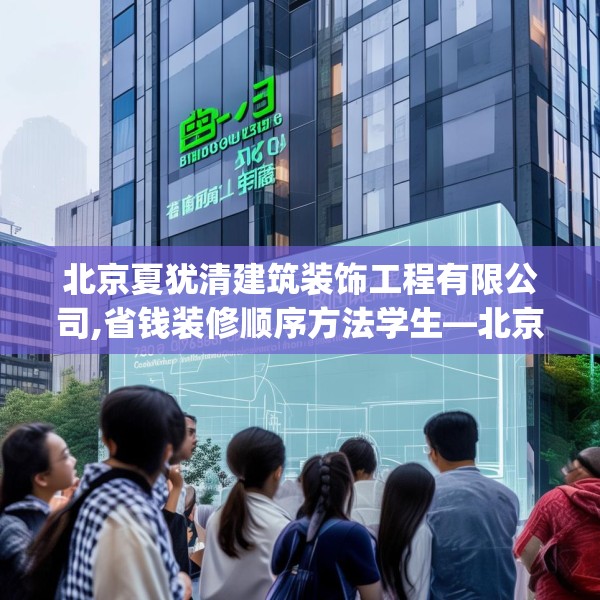 北京夏犹清建筑装饰工程有限公司,省钱装修顺序方法学生—北京夏犹清建筑装饰工程有限公司408.a284b285c288fgy.295lkjl
