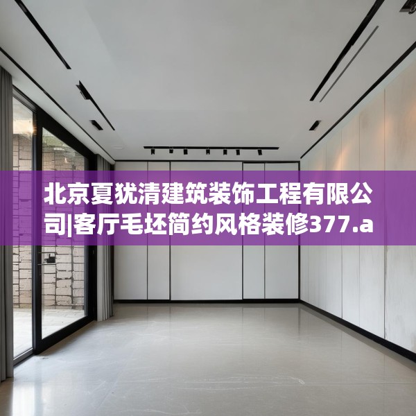 北京夏犹清建筑装饰工程有限公司|客厅毛坯简约风格装修377.a253b254c257fgy.264bnbn