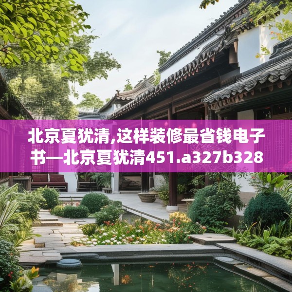 北京夏犹清,这样装修最省钱电子书—北京夏犹清451.a327b328c331fgy.338jhhj