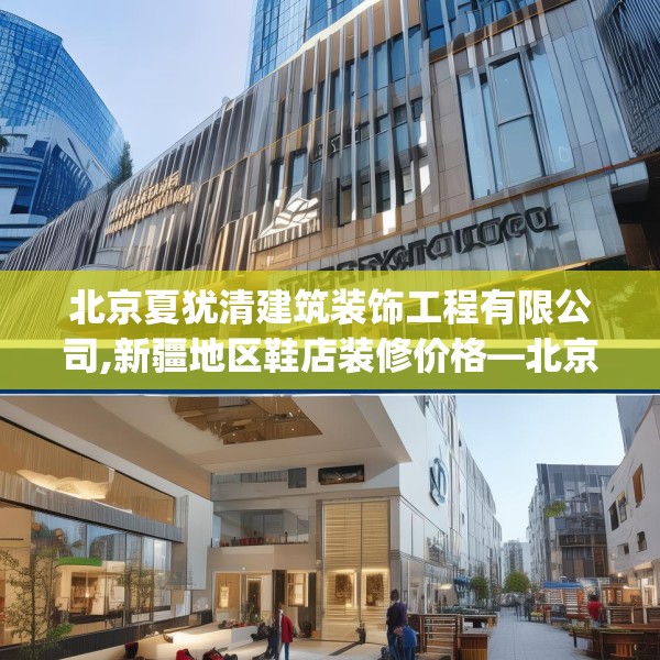 北京夏犹清建筑装饰工程有限公司,新疆地区鞋店装修价格—北京夏犹清建筑装饰工程有限公司179.a55b56c59fgy.66bnbn