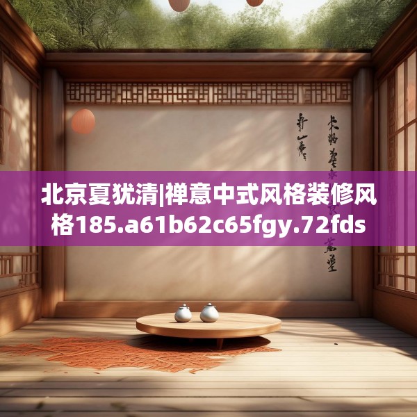 北京夏犹清|禅意中式风格装修风格185.a61b62c65fgy.72fds