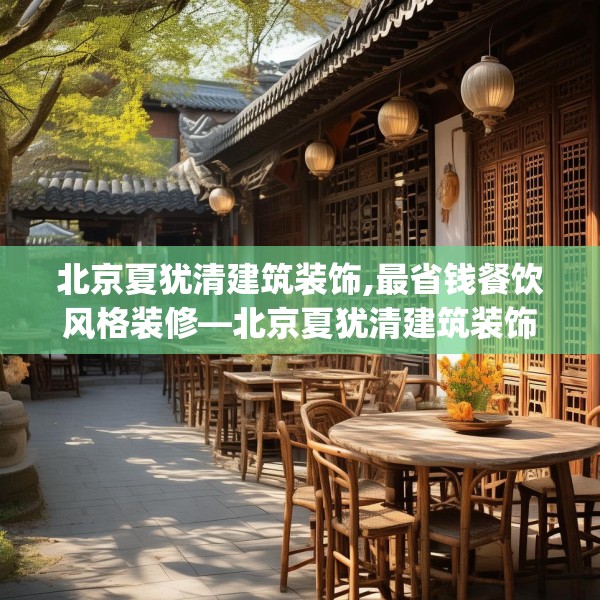 北京夏犹清建筑装饰,最省钱餐饮风格装修—北京夏犹清建筑装饰369.a245b246c249fgy.256fghfd