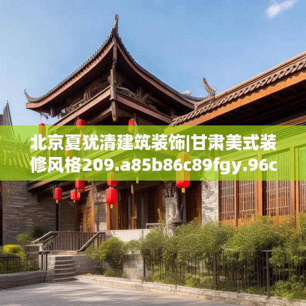 北京夏犹清建筑装饰|甘肃美式装修风格209.a85b86c89fgy.96cvcx
