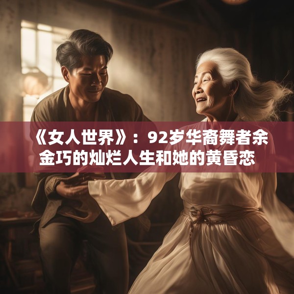《女人世界》：92岁华裔舞者余金巧的灿烂人生和她的黄昏恋