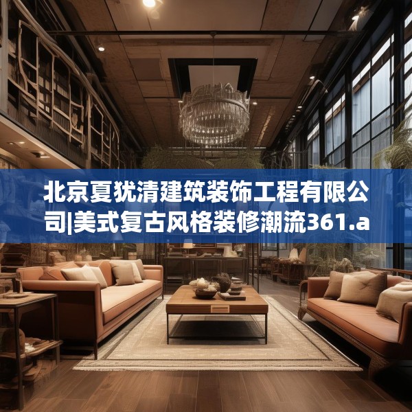 北京夏犹清建筑装饰工程有限公司|美式复古风格装修潮流361.a237b238c241fgy.248jhhj
