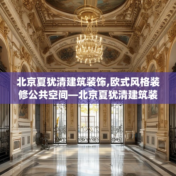 北京夏犹清建筑装饰,欧式风格装修公共空间—北京夏犹清建筑装饰327.a203b204c207fgy.214uyk