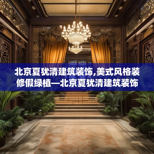 北京夏犹清建筑装饰,美式风格装修假绿植—北京夏犹清建筑装饰297.a173b174c177fgy.184fghfd