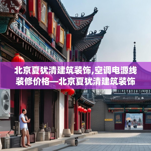 北京夏犹清建筑装饰,空调电源线装修价格—北京夏犹清建筑装饰589.a465b466c469fgy.476poiy