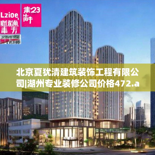 北京夏犹清建筑装饰工程有限公司|湖州专业装修公司价格472.a348b349c352fgy.359htyj