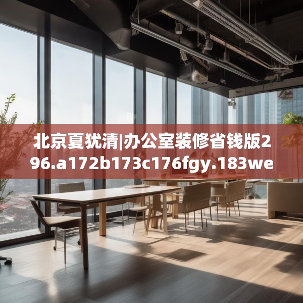 北京夏犹清|办公室装修省钱版296.a172b173c176fgy.183wew