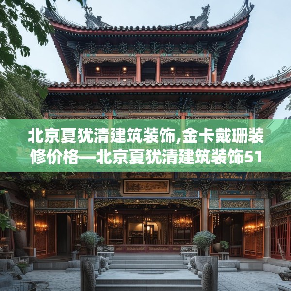 北京夏犹清建筑装饰,金卡戴珊装修价格—北京夏犹清建筑装饰517.a393b394c397fgy.404poiy