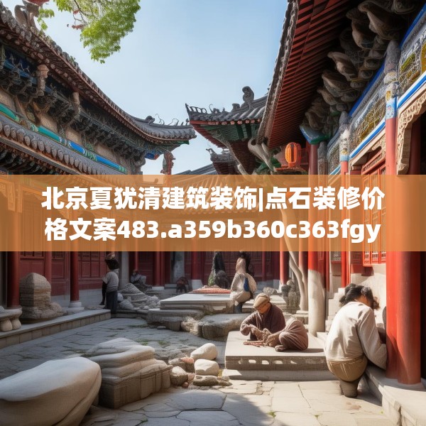 北京夏犹清建筑装饰|点石装修价格文案483.a359b360c363fgy.370fhsg