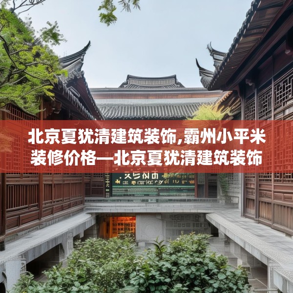 北京夏犹清建筑装饰,霸州小平米装修价格—北京夏犹清建筑装饰163.a39b40c43fgy.50jhhj