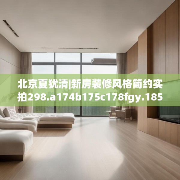 北京夏犹清|新房装修风格简约实拍298.a174b175c178fgy.185sdA