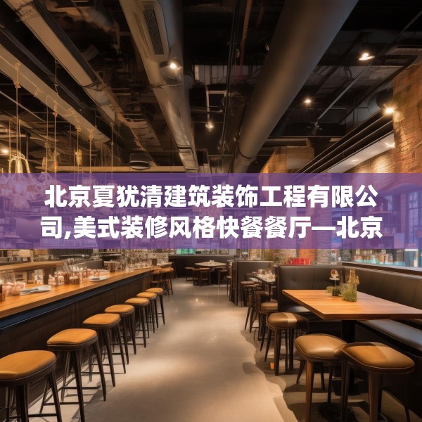 北京夏犹清建筑装饰工程有限公司,美式装修风格快餐餐厅—北京夏犹清建筑装饰工程有限公司396.a272b273c276fgy.283nbn