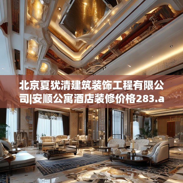 北京夏犹清建筑装饰工程有限公司|安顺公寓酒店装修价格283.a159b160c163fgy.170poiy