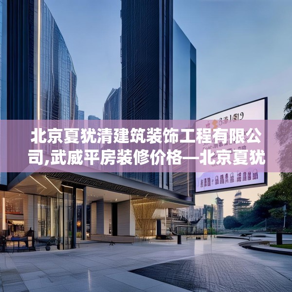 北京夏犹清建筑装饰工程有限公司,武威平房装修价格—北京夏犹清建筑装饰工程有限公司361.a237b238c241fgy.248jhhj