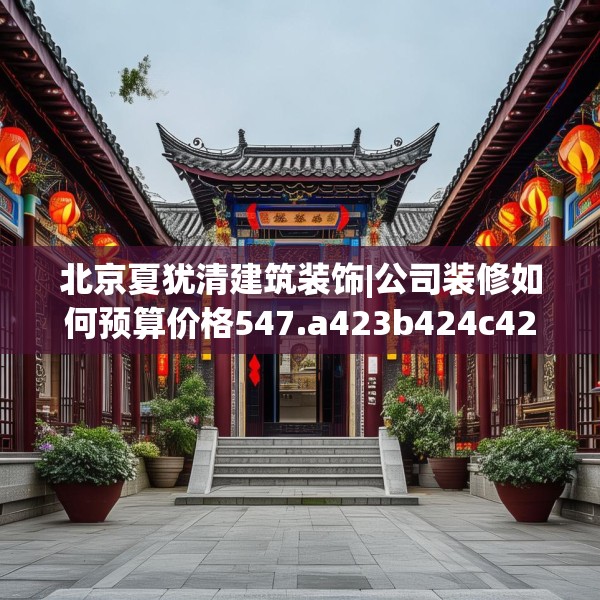 北京夏犹清建筑装饰|公司装修如何预算价格547.a423b424c427fgy.434fdsfds