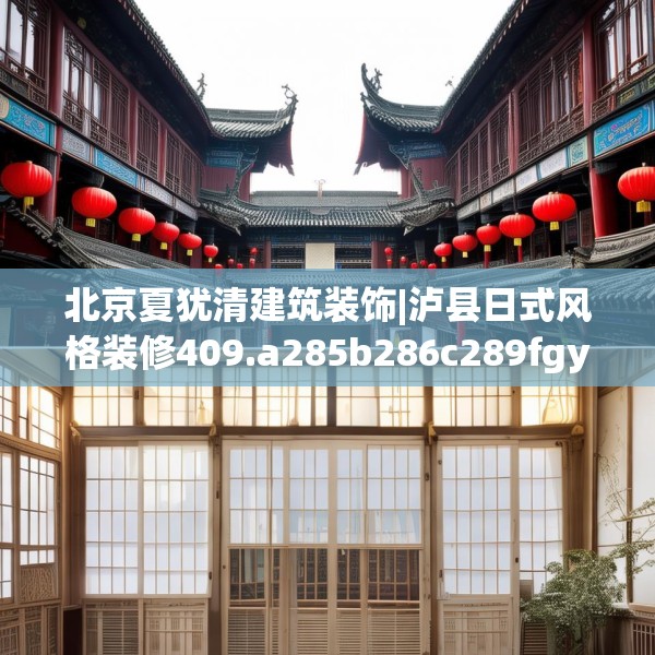 北京夏犹清建筑装饰|泸县日式风格装修409.a285b286c289fgy.296poiy