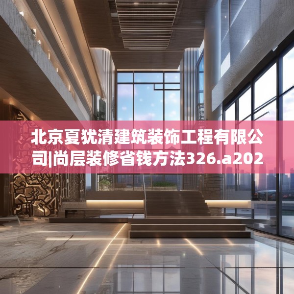 北京夏犹清建筑装饰工程有限公司|尚层装修省钱方法326.a202b203c206fgy.21376673