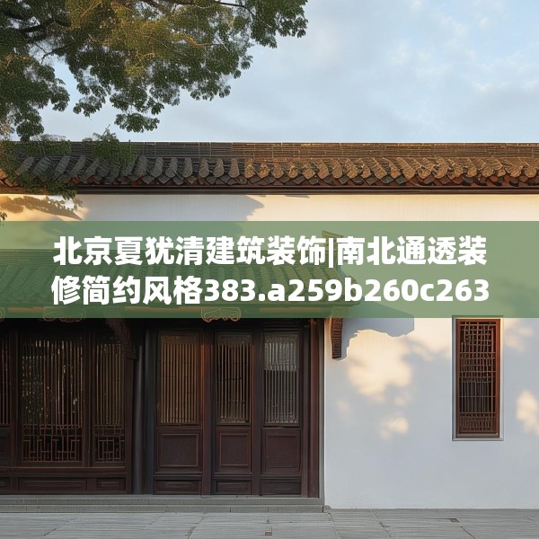 北京夏犹清建筑装饰|南北通透装修简约风格383.a259b260c263fgy.270fds